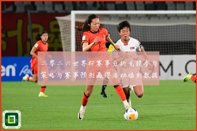 二零二六世界杯赛事分析竞猜参与策略与赛事预测赢得活动福利数据研判