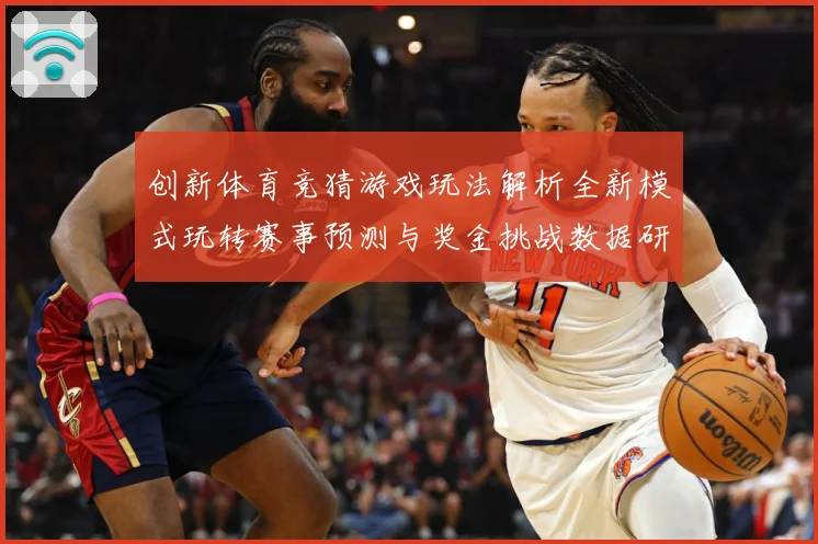 创新体育竞猜游戏玩法解析全新模式玩转赛事预测与奖金挑战数据研判