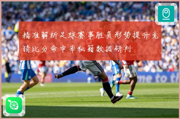 精准解析足球赛事胜负形势提升竞猜比分命中率秘籍数据研判