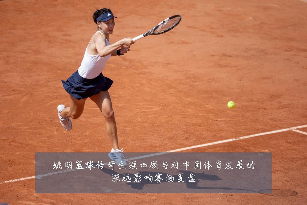 姚明篮球传奇生涯回顾与对中国体育发展的深远影响赛场复盘