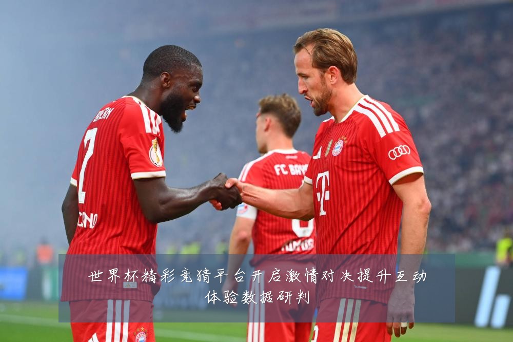 世界杯精彩竞猜平台开启激情对决提升互动体验数据研判