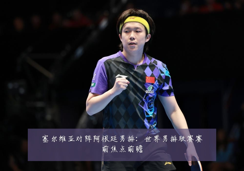 塞尔维亚对阵阿根廷男排:世界男排联赛赛前焦点前瞻